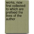 Works, Now First Collected: To Which Are Prefixed The Lives Of The Author