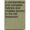 A Compendious And Complete Hebrew And Chaldee Lexicon To The Old Testament by Benjamin Davies