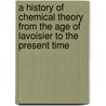A History Of Chemical Theory From The Age Of Lavoisier To The Present Time door Charles Adolphe Wurtz