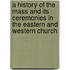 A History Of The Mass And Its Ceremonies In The Eastern And Western Church