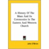 A History Of The Mass And Its Ceremonies In The Eastern And Western Church by John O'Brien