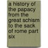 A History Of The Papacy From The Great Schism To The Sack Of Rome Part Six
