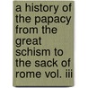 A History Of The Papacy From The Great Schism To The Sack Of Rome Vol. Iii door Creighton M. (Mandell)