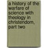 A History of the Warfare of Science with Theology in Christendom, Part Two