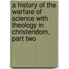 A History of the Warfare of Science with Theology in Christendom, Part Two door Andrew Dickson White