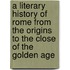A Literary History Of Rome From The Origins To The Close Of The Golden Age