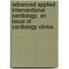 Advanced Applied Interventional Cardiology, an Issue of Cardiology Clinics by Samin Sharma