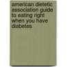 American Dietetic Association Guide To Eating Right When You Have Diabetes by The American Dietetic Association