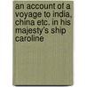 An Account Of A Voyage To India, China Etc. In His Majesty's Ship Caroline door James Johnson