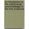 An Introduction To The Critical Study And Knowledge Of The Holy Scriptures by Thomas Hartwell Horne