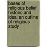 Bases Of Religious Belief Historic And Ideal An Outline Of Religious Study door Charles Mellen Tyler