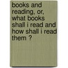 Books And Reading, Or, What Books Shall I Read And How Shall I Read Them ? door Noah Porter