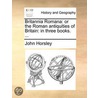 Britannia Romana: Or The Roman Antiquities Of Britain: In Three Books. ... door Onbekend