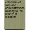 Calendars Of Wills And Administrations Relating To The County Of Leicester door Eng Leicester