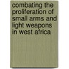 Combating the Proliferation of Small Arms And Light Weapons in West Africa door Onbekend