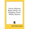 Culture, Behavior, Beauty, Books, Art, Eloquence, Power, Wealth, Illusions by Unknown