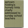 Ephraim Holding's Homely Hints Chiefly Addressed To Sunday School Teachers door Onbekend