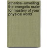 Etherica--Unveiling the Energetic Realm for Mastery of Your Physical World door Charity Lei