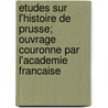 Etudes Sur L'Histoire De Prusse; Ouvrage Couronne Par L'Academie Francaise by Ernest Lavisse