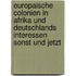 Europaische Colonien In Afrika Und Deutschlands Interessen Sonst Und Jetzt