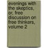 Evenings With The Skeptics, Or, Free Discussion On Free Thinkers, Volume 2