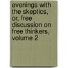 Evenings With The Skeptics, Or, Free Discussion On Free Thinkers, Volume 2 by John Owen