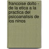 Francoise Dolto - de La Etica a la Practica del Psicoanalisis de Los Ninos by Yannick Francois