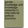 Gender Knowledge and Knowledge Networks in International Political Economy door Onbekend