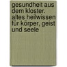 Gesundheit aus dem Kloster. Altes Heilwissen für Körper, Geist und Seele by Gert Böhm