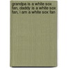 Grandpa Is a White Sox Fan, Daddy Is a White Sox Fan, I Am a White Sox Fan by Stephen Davern