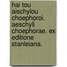 Hai Tou Aischylou Choephoroi. Aeschyli Choephorae. Ex Editione Stanleiana. by Unknown