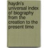 Haydn's Universal Index Of Biography From The Creation To The Present Time