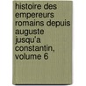 Histoire Des Empereurs Romains Depuis Auguste Jusqu'a Constantin, Volume 6 door Onbekend