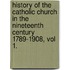 History Of The Catholic Church In The Nineteenth Century 1789-1908, Vol 1.