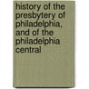 History Of The Presbytery Of Philadelphia, And Of The Philadelphia Central by Alfred Nevin