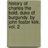 History of Charles the Bold, Duke of Burgundy. by John Foster Kirk. Vol. 2