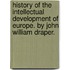 History of the Intellectual Development of Europe. by John William Draper.