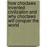 How Choctaws Invented Civilization and Why Choctaws Will Conquer the World by D.L. Birchfield