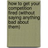 How to Get Your Competition Fired (Without Saying Anything Bad about Them) door Randy Schwantz