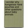 I Wonder Why Kangaroos Have Pouches And Other Questions About Baby Animals door Jenny Wood