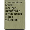 In Memoriam Brevet Maj.-Gen. Rutherford B. Hayes, United States Volunteers door Onbekend