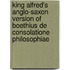 King Alfred's Anglo-Saxon Version Of Boethius De Consolatione Philosophiae