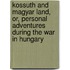 Kossuth And Magyar Land, Or, Personal Adventures During The War In Hungary