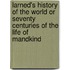 Larned's History Of The World Or Seventy Centuries Of The Life Of Mandkind