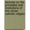 Lectures On The Principles And Institutions Of The Roman Catholic Religion door Joseph Fletcher