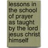 Lessons In The School Of Prayer As Taught By The Lord Jesus Christ Himself
