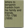 Letters To Benjamin Franklin From His Family And Friends, 1751-1790 (1858) by Unknown