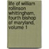 Life Of William Rollinson Whittingham, Fourth Bishop Of Maryland, Volume 1
