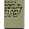 Manners, Customs, Life And History Of The People Of China, Japan And Corea by Trumbull White