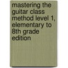 Mastering the Guitar Class Method Level 1, Elementary to 8th Grade Edition door William Bay